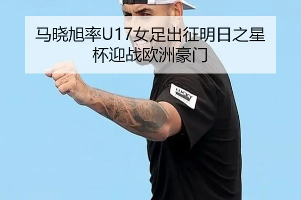 马晓旭率U17女足出征明日之星杯迎战欧洲豪门
